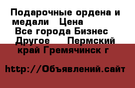 Подарочные ордена и медали › Цена ­ 5 400 - Все города Бизнес » Другое   . Пермский край,Гремячинск г.